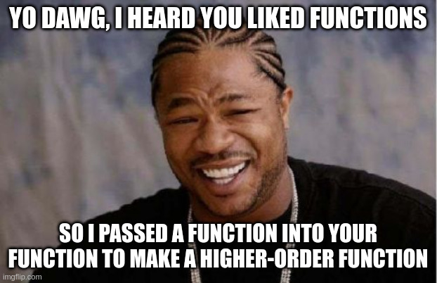Yo dawg. I heard you liked functions, so I passed a function into your function to make a higher-order function.