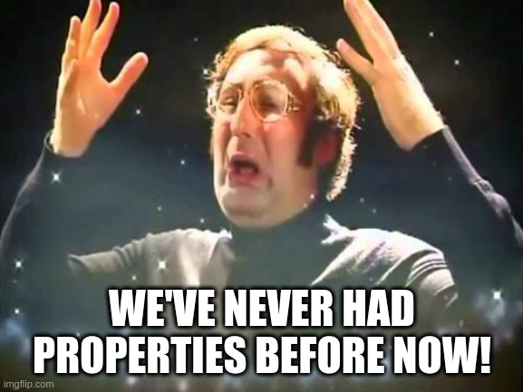 We've never had properties before now!