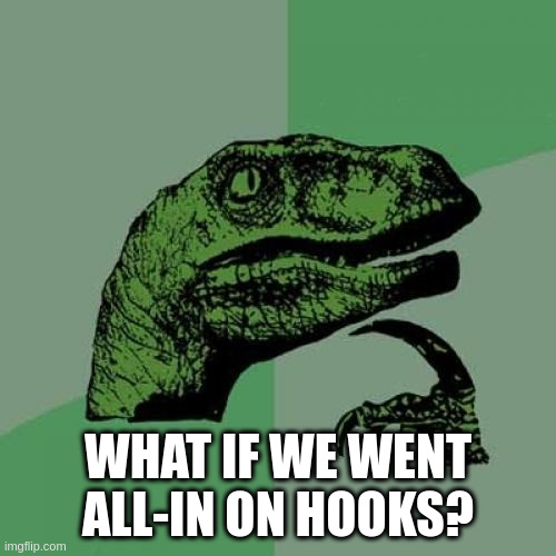What if we went all-in on hooks?